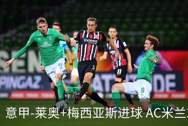 意甲-莱奥+梅西亚斯进球 AC米兰2-0止连平仍领跑